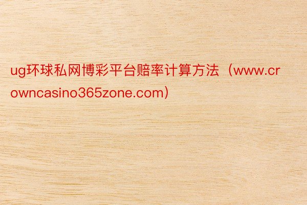 ug环球私网博彩平台赔率计算方法（www.crowncasino365zone.com）