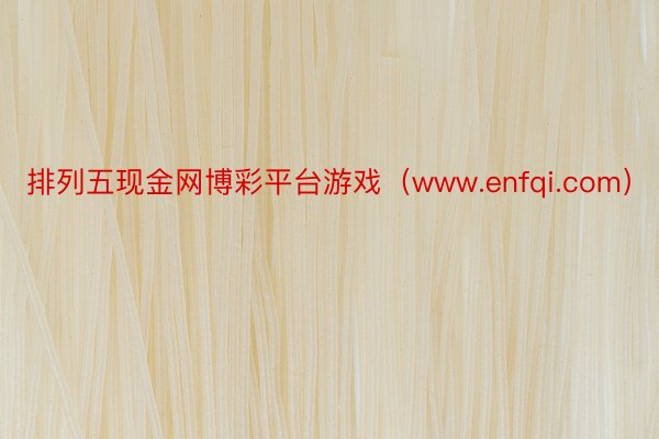 排列五现金网博彩平台游戏（www.enfqi.com）