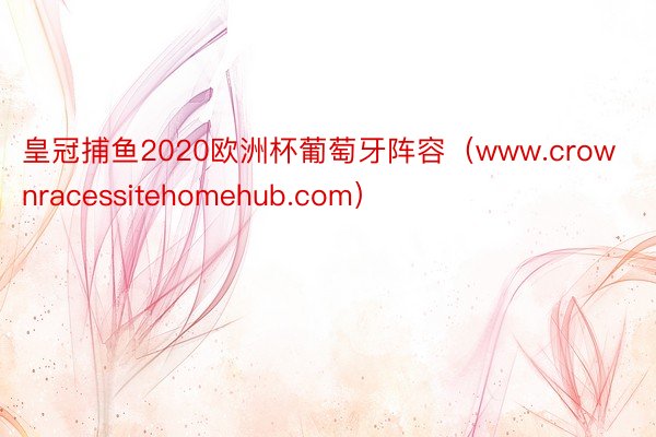 皇冠捕鱼2020欧洲杯葡萄牙阵容（www.crownracessitehomehub.com）