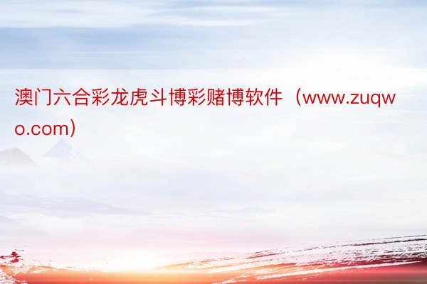 澳门六合彩龙虎斗博彩赌博软件（www.zuqwo.com）