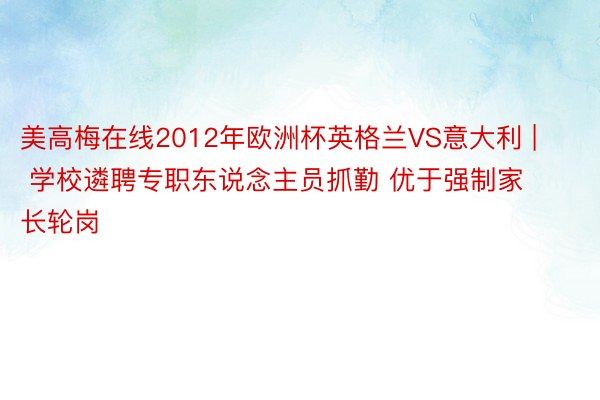 美高梅在线2012年欧洲杯英格兰VS意大利 | 学校遴聘专职东说念主员抓勤 优于强制家长轮岗