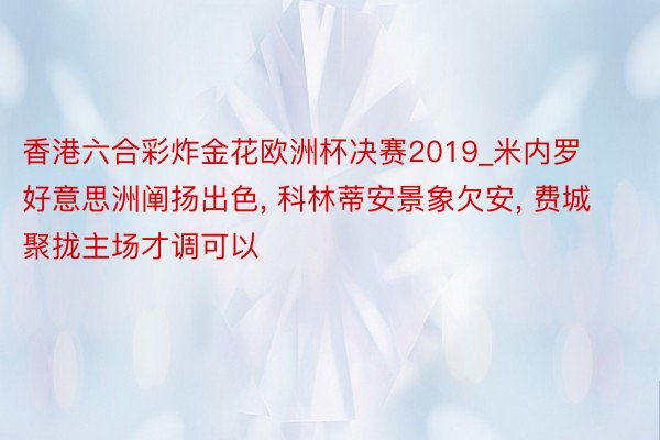 香港六合彩炸金花欧洲杯决赛2019_米内罗好意思洲阐扬出色, 科林蒂安景象欠安, 费城聚拢主场才调可以