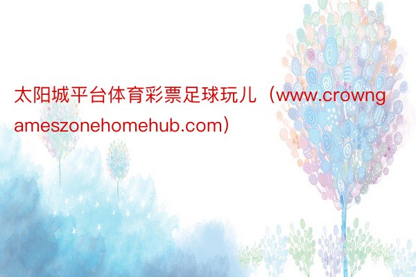 太阳城平台体育彩票足球玩儿（www.crowngameszonehomehub.com）