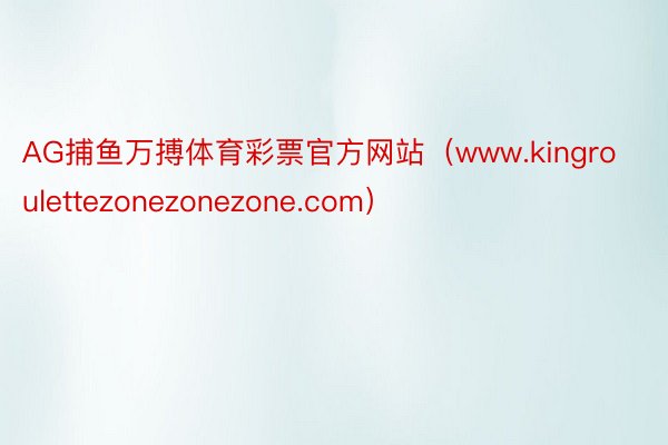 AG捕鱼万搏体育彩票官方网站（www.kingroulettezonezonezone.com）