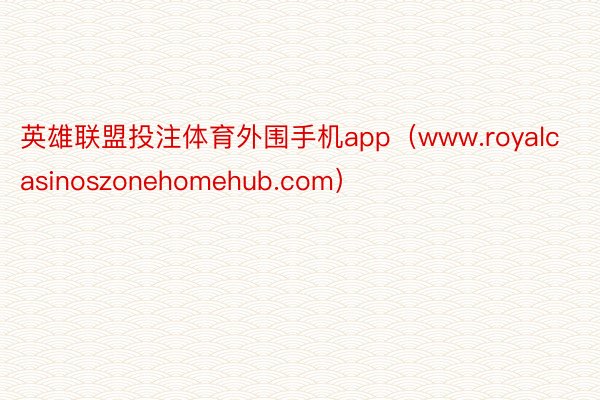 英雄联盟投注体育外围手机app（www.royalcasinoszonehomehub.com）