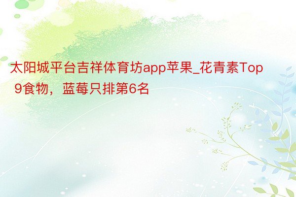 太阳城平台吉祥体育坊app苹果_花青素Top 9食物，蓝莓只排第6名