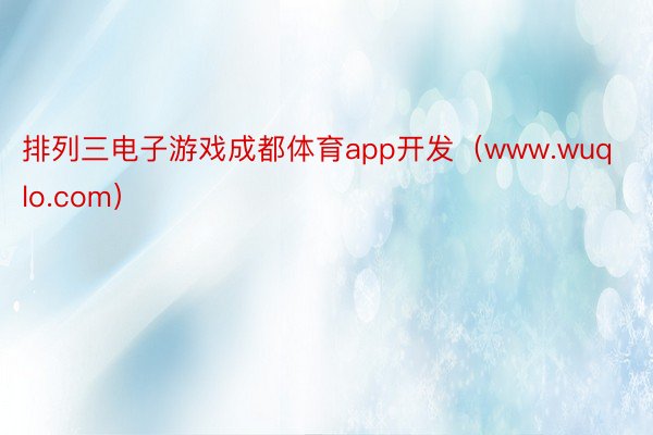 排列三电子游戏成都体育app开发（www.wuqlo.com）