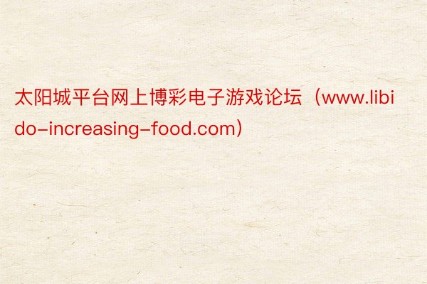 太阳城平台网上博彩电子游戏论坛（www.libido-increasing-food.com）