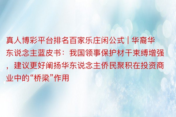 真人博彩平台排名百家乐庄闲公式 | 华裔华东说念主蓝皮书：我国领事保护材干束缚增强，建议更好阐扬华东说念主侨民聚积在投资商业中的“桥梁”作用