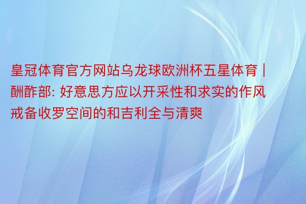 皇冠体育官方网站乌龙球欧洲杯五星体育 | 酬酢部: 好意思方应以开采性和求实的作风戒备收罗空间的和吉利全与清爽