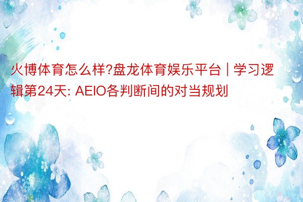 火博体育怎么样?盘龙体育娱乐平台 | 学习逻辑第24天: AEIO各判断间的对当规划