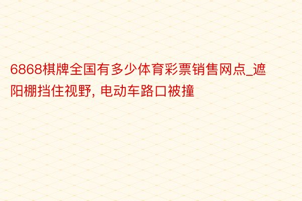 6868棋牌全国有多少体育彩票销售网点_遮阳棚挡住视野, 电动车路口被撞