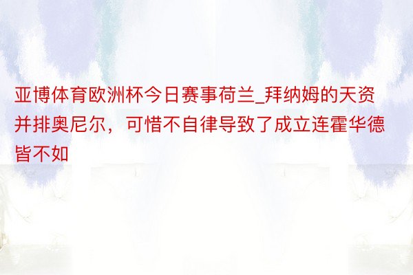 亚博体育欧洲杯今日赛事荷兰_拜纳姆的天资并排奥尼尔，可惜不自律导致了成立连霍华德皆不如