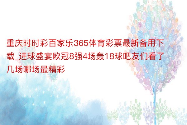 重庆时时彩百家乐365体育彩票最新备用下载_进球盛宴欧冠8强4场轰18球吧友们看了几场哪场最精彩