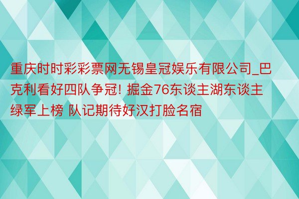 重庆时时彩彩票网无锡皇冠娱乐有限公司_巴克利看好四队争冠! 掘金76东谈主湖东谈主绿军上榜 队记期待好汉打脸名宿