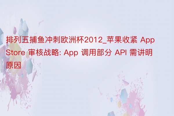 排列五捕鱼冲刺欧洲杯2012_苹果收紧 App Store 审核战略: App 调用部分 API 需讲明原因