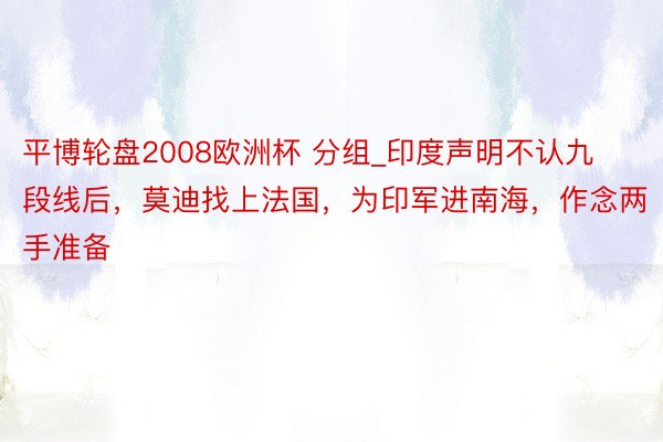 平博轮盘2008欧洲杯 分组_印度声明不认九段线后，莫迪找上法国，为印军进南海，作念两手准备