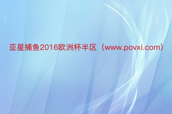 亚星捕鱼2016欧洲杯半区（www.povxi.com）