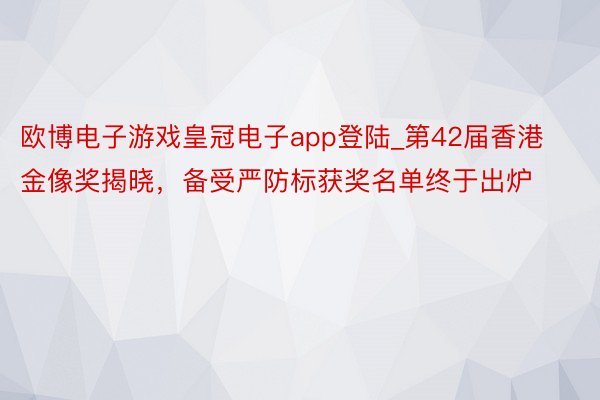 欧博电子游戏皇冠电子app登陆_第42届香港金像奖揭晓，备受严防标获奖名单终于出炉