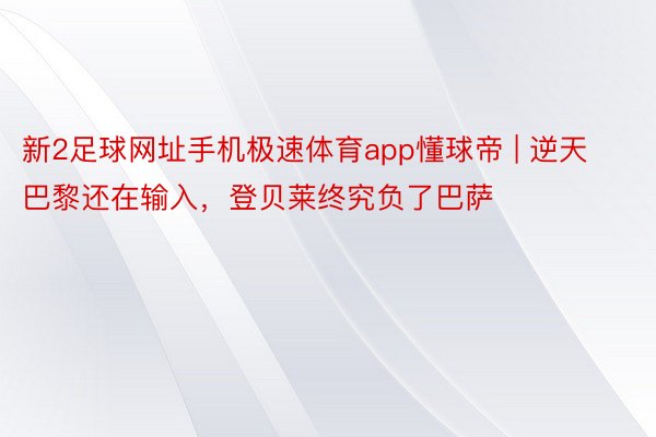 新2足球网址手机极速体育app懂球帝 | 逆天巴黎还在输入，登贝莱终究负了巴萨