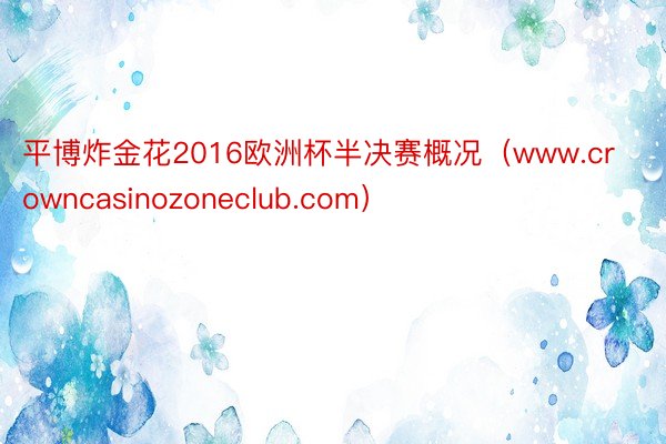 平博炸金花2016欧洲杯半决赛概况（www.crowncasinozoneclub.com）