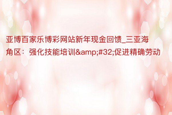 亚博百家乐博彩网站新年现金回馈_三亚海角区：强化技能培训&#32;促进精确劳动