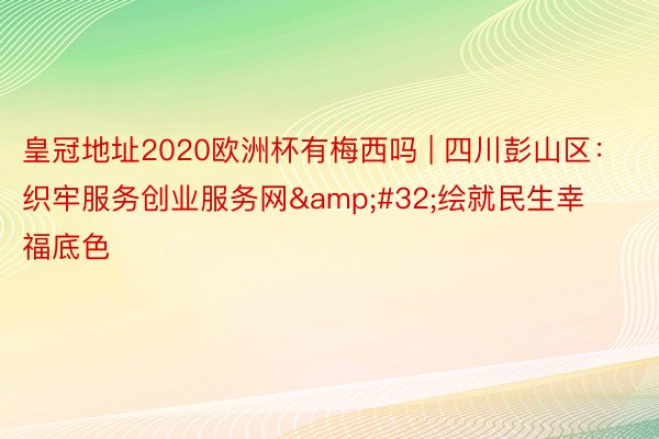 皇冠地址2020欧洲杯有梅西吗 | 四川彭山区：织牢服务创业服务网&#32;绘就民生幸福底色