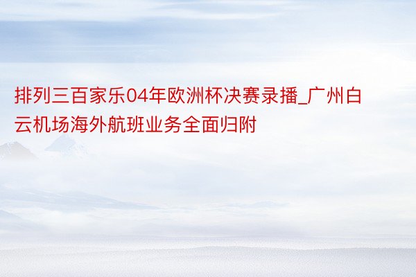 排列三百家乐04年欧洲杯决赛录播_广州白云机场海外航班业务全面归附