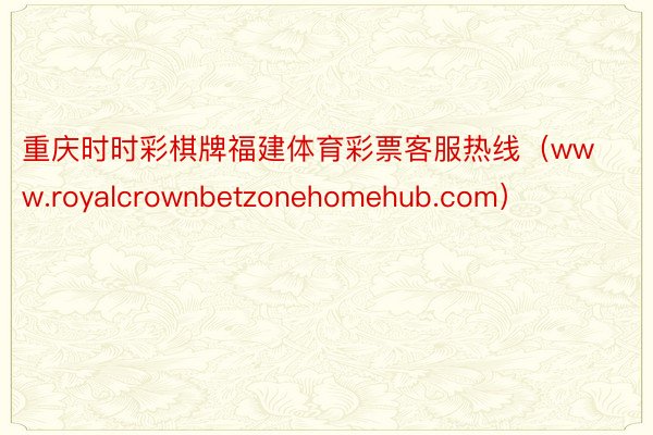 重庆时时彩棋牌福建体育彩票客服热线（www.royalcrownbetzonehomehub.com）