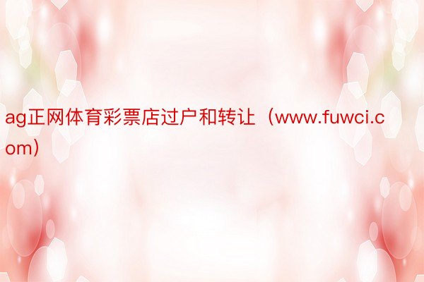 ag正网体育彩票店过户和转让（www.fuwci.com）