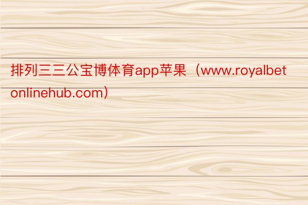 排列三三公宝博体育app苹果（www.royalbetonlinehub.com）