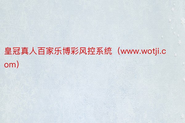 皇冠真人百家乐博彩风控系统（www.wotji.com）