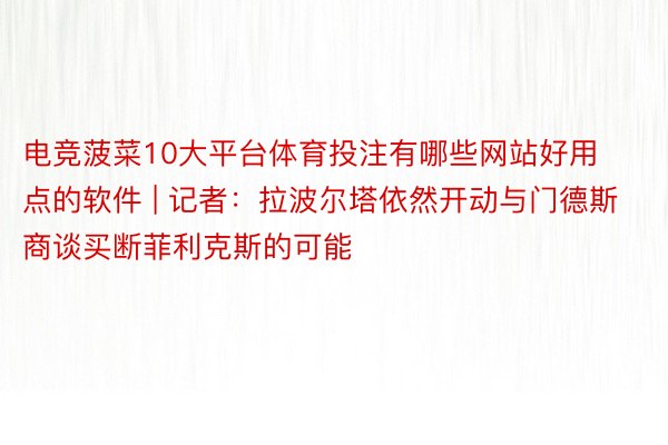 电竞菠菜10大平台体育投注有哪些网站好用点的软件 | 记者：拉波尔塔依然开动与门德斯商谈买断菲利克斯的可能