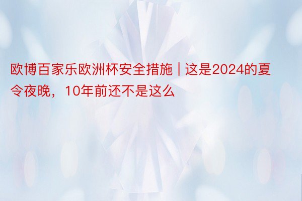 欧博百家乐欧洲杯安全措施 | 这是2024的夏令夜晚，10年前还不是这么