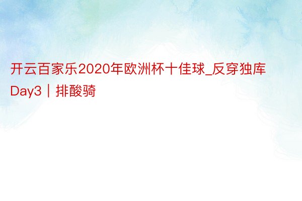 开云百家乐2020年欧洲杯十佳球_反穿独库Day3｜排酸骑