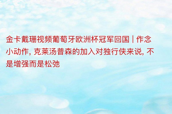 金卡戴珊视频葡萄牙欧洲杯冠军回国 | 作念小动作, 克莱汤普森的加入对独行侠来说, 不是增强而是松弛