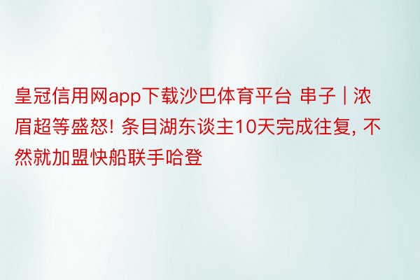 皇冠信用网app下载沙巴体育平台 串子 | 浓眉超等盛怒! 条目湖东谈主10天完成往复, 不然就加盟快船联手哈登