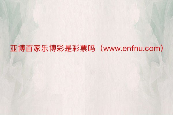 亚博百家乐博彩是彩票吗（www.enfnu.com）