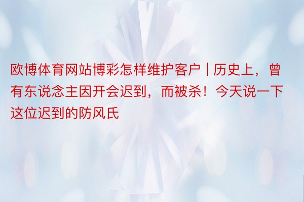 欧博体育网站博彩怎样维护客户 | 历史上，曾有东说念主因开会迟到，而被杀！今天说一下这位迟到的防风氏