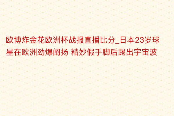 欧博炸金花欧洲杯战报直播比分_日本23岁球星在欧洲劲爆阐扬 精妙假手脚后踢出宇宙波