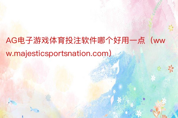 AG电子游戏体育投注软件哪个好用一点（www.majesticsportsnation.com）