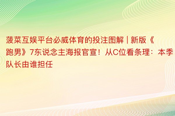 菠菜互娱平台必威体育的投注图解 | 新版《跑男》7东说念主海报官宣！从C位看条理：本季队长由谁担任