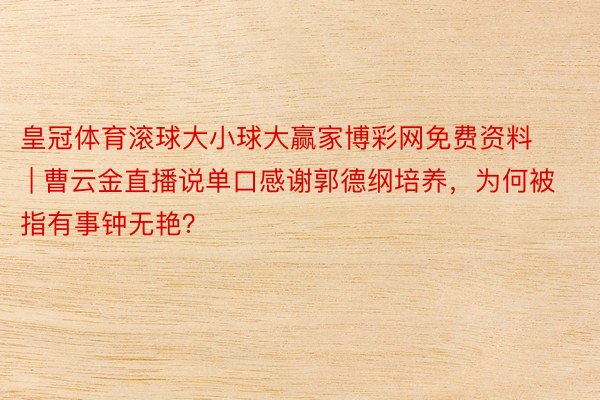 皇冠体育滚球大小球大赢家博彩网免费资料 | 曹云金直播说单口感谢郭德纲培养，为何被指有事钟无艳？