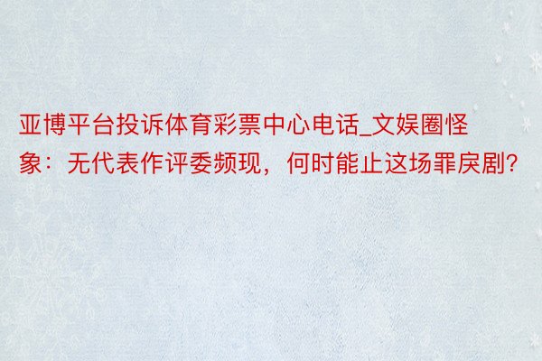 亚博平台投诉体育彩票中心电话_文娱圈怪象：无代表作评委频现，何时能止这场罪戾剧？