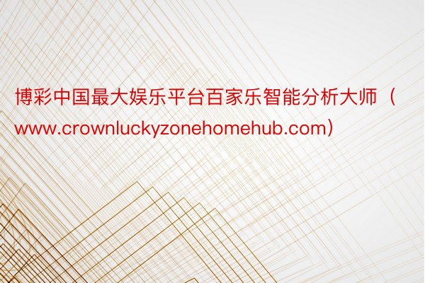 博彩中国最大娱乐平台百家乐智能分析大师（www.crownluckyzonehomehub.com）