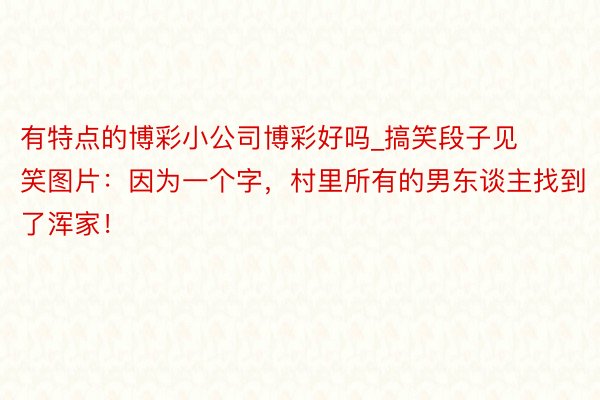 有特点的博彩小公司博彩好吗_搞笑段子见笑图片：因为一个字，村里所有的男东谈主找到了浑家！